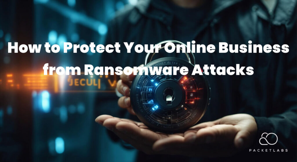 ALT TEXT: "An image featuring a text overlay that says 'How to Protect Your Online Business from Ransomware Attacks' with the logo of Packetlabs at the bottom right. In the background, there is a person in a dark jacket holding an illuminated circular padlock with digital elements, symbolizing cybersecurity."