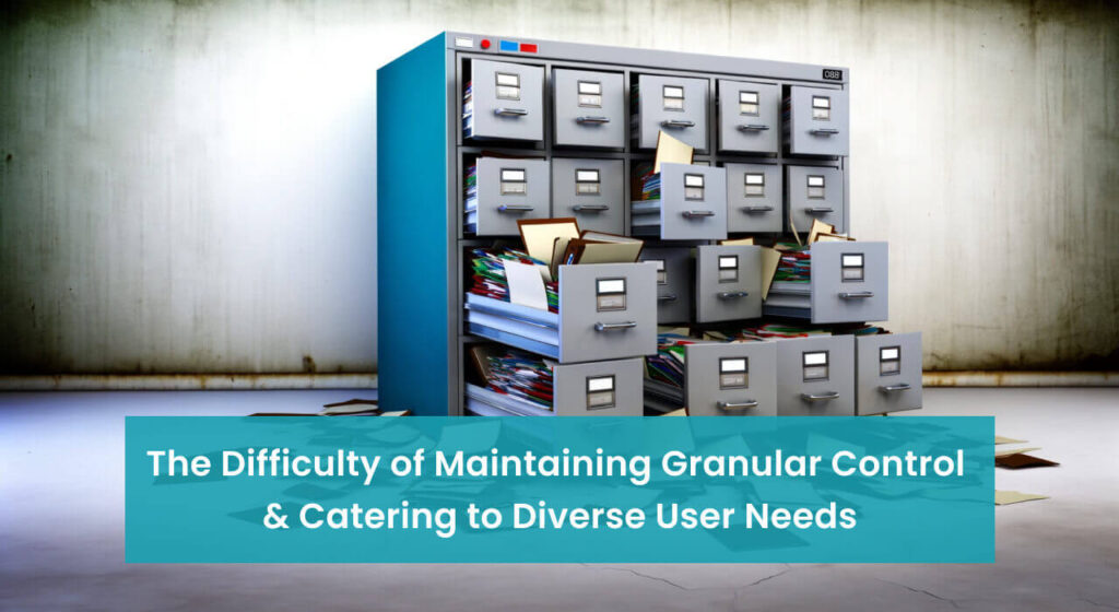 An overflowing filing cabinet with numerous open drawers full of files and papers, set against a stark concrete wall, with a caption stating 'The Difficulty of Maintaining Granular Control & Catering to Diverse User Needs
