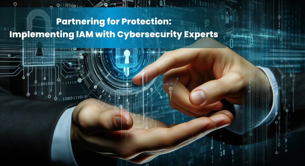 Two hands are shown in close-up, with digital elements and a padlock symbol overlaid, representing the secure access provided by IAM solutions. The background includes binary code and circuitry, emphasizing the cybersecurity theme. The text overlay reads, "Partnering for Protection: Implementing IAM with Cybersecurity Experts."