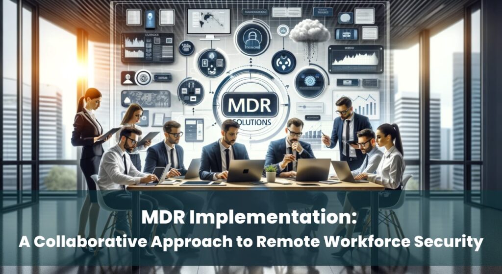 A team of IT professionals collaborating in a modern office setting to implement MDR solutions, with digital screens displaying cybersecurity data in the background. The text overlay reads, "MDR Implementation: A Collaborative Approach to Remote Workforce Security."